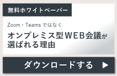 無料ホワイトペーパー・Zoom・Teamsではなく　オンプレミス型WEB会議が選ばれる理由をダウンロードする